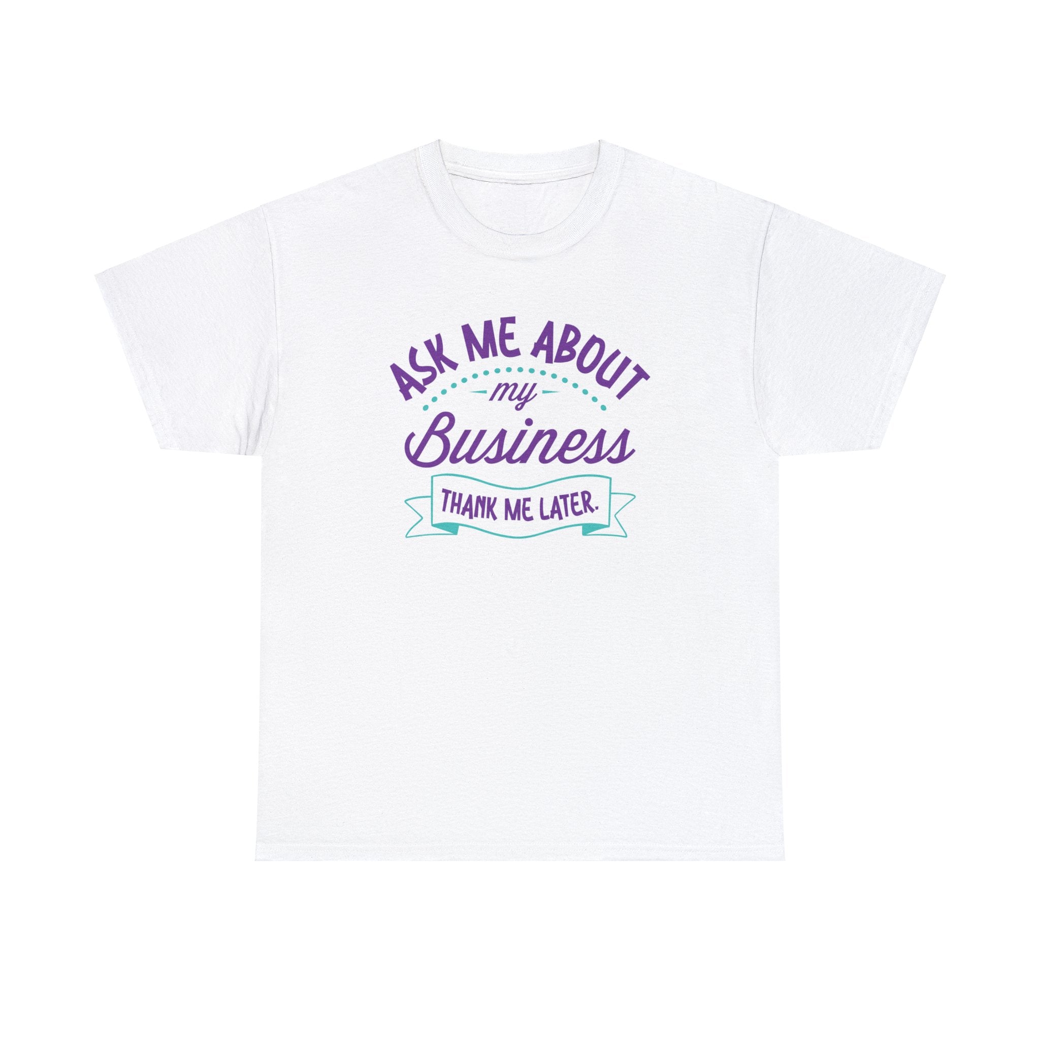 Ask me about my business. Thank me later T-Shirt